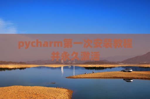 pycharm第一次安装教程并永久激活